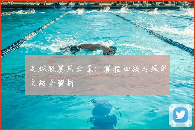 足球联赛风云录：赛程回顾与冠军之路全解析
