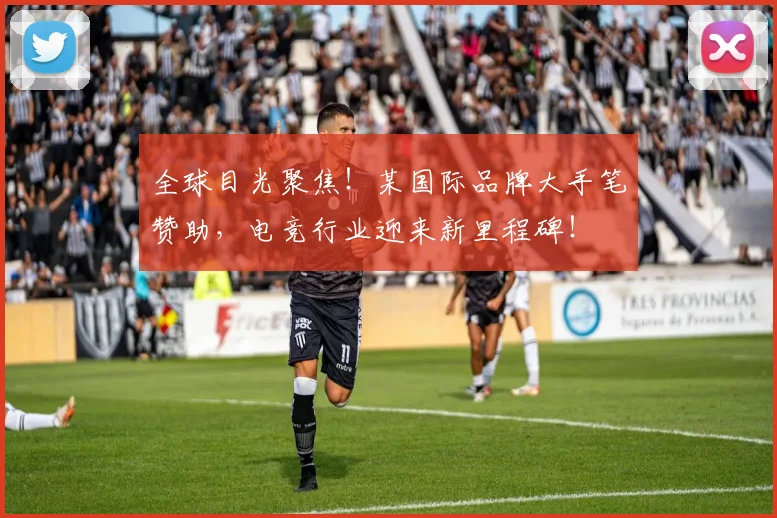 全球目光聚焦！某国际品牌大手笔赞助，电竞行业迎来新里程碑！