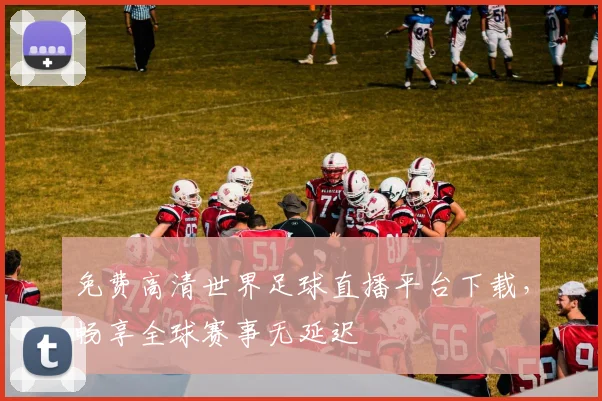 免费高清世界足球直播平台下载,畅享全球赛事无延迟