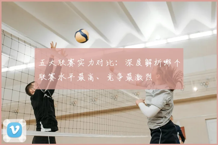 五大联赛实力对比:深度解析哪个联赛水平最高、竞争最激烈