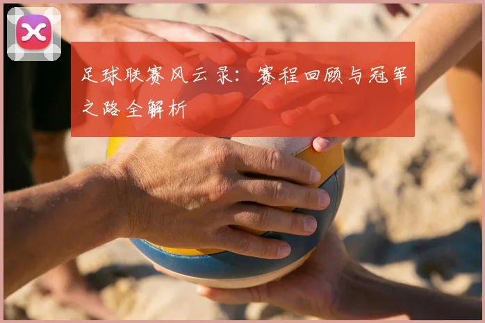 足球联赛风云录:赛程回顾与冠军之路全解析