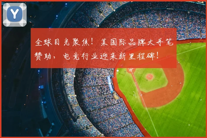 全球目光聚焦！某国际品牌大手笔赞助，电竞行业迎来新里程碑！