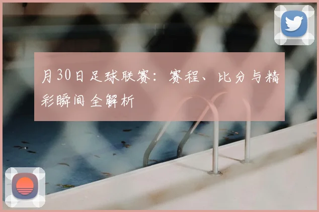月30日足球联赛：赛程、比分与精彩瞬间全解析