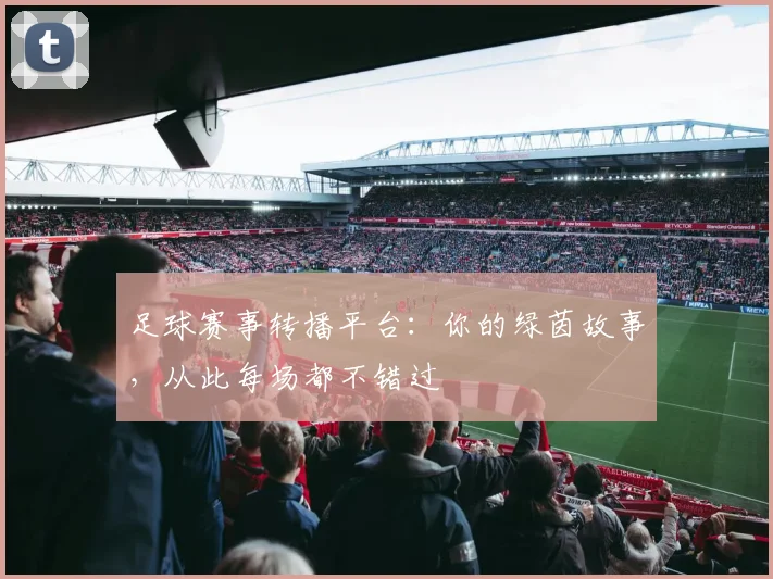 足球赛事转播平台：你的绿茵故事，从此每场都不错过