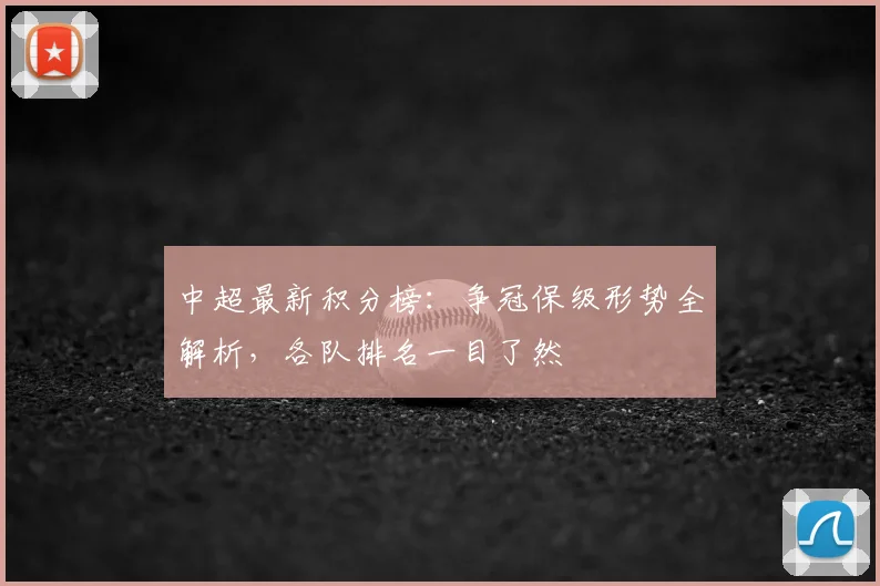 中超最新积分榜：争冠保级形势全解析，各队排名一目了然